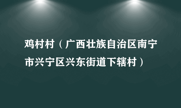 鸡村村（广西壮族自治区南宁市兴宁区兴东街道下辖村）