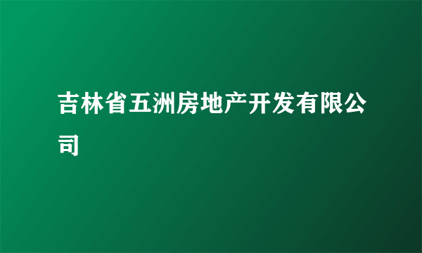 吉林省五洲房地产开发有限公司