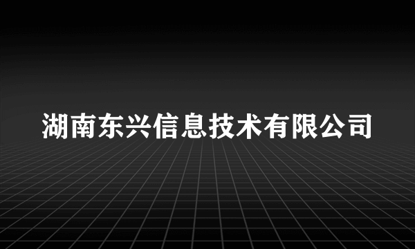 湖南东兴信息技术有限公司