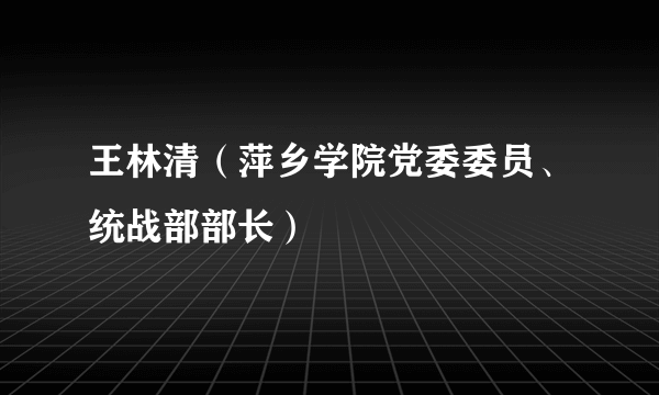 王林清（萍乡学院党委委员、统战部部长）