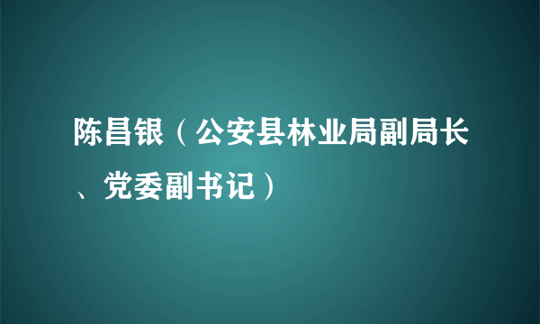 陈昌银（公安县林业局副局长、党委副书记）