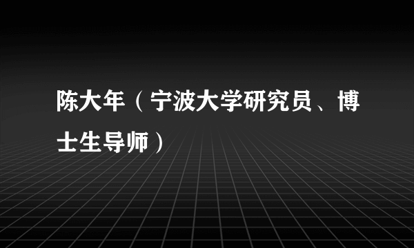 陈大年（宁波大学研究员、博士生导师）