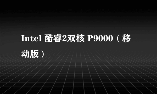 Intel 酷睿2双核 P9000（移动版）