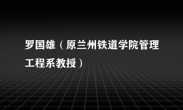 罗国雄（原兰州铁道学院管理工程系教授）