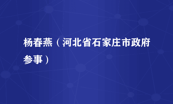 杨春燕（河北省石家庄市政府参事）