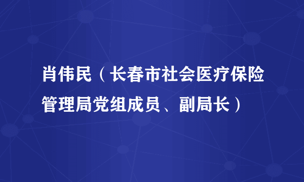 肖伟民（长春市社会医疗保险管理局党组成员、副局长）