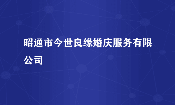 昭通市今世良缘婚庆服务有限公司