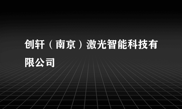 创轩（南京）激光智能科技有限公司