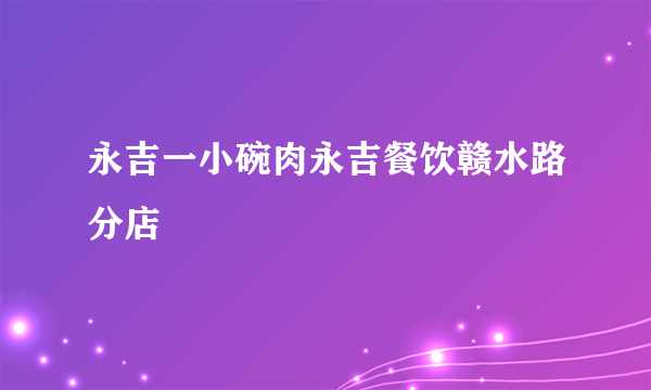 永吉一小碗肉永吉餐饮赣水路分店