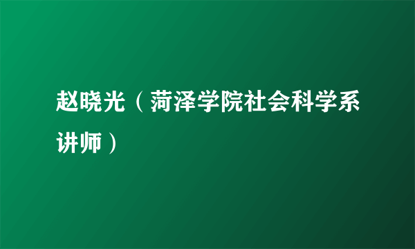 赵晓光（菏泽学院社会科学系讲师）