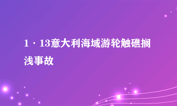 1·13意大利海域游轮触礁搁浅事故