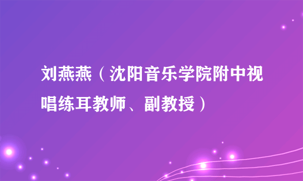 刘燕燕（沈阳音乐学院附中视唱练耳教师、副教授）