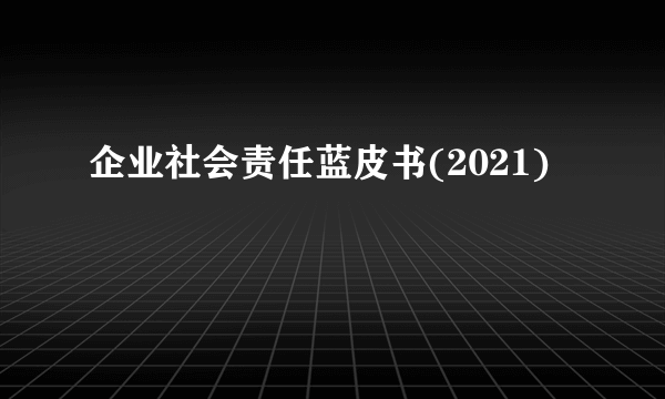 企业社会责任蓝皮书(2021)