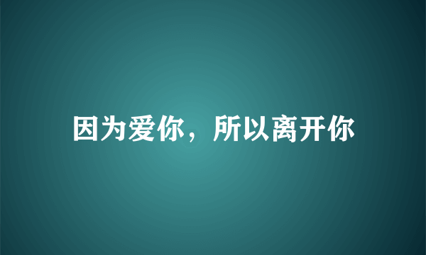 因为爱你，所以离开你