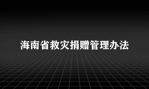 海南省救灾捐赠管理办法