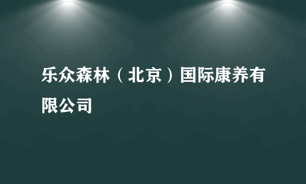 乐众森林（北京）国际康养有限公司