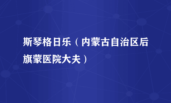 斯琴格日乐（内蒙古自治区后旗蒙医院大夫）