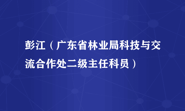 彭江（广东省林业局科技与交流合作处二级主任科员）