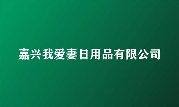 嘉兴我爱妻日用品有限公司