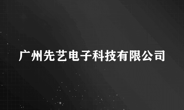 广州先艺电子科技有限公司