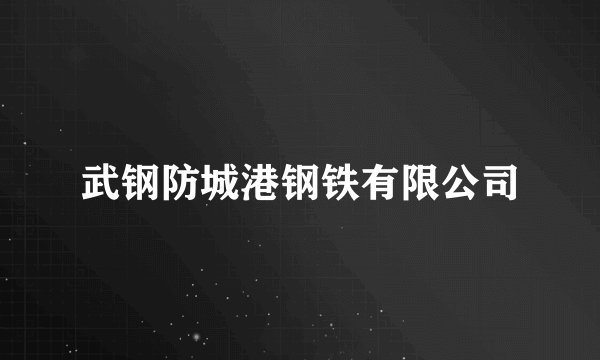 武钢防城港钢铁有限公司