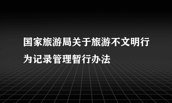 国家旅游局关于旅游不文明行为记录管理暂行办法