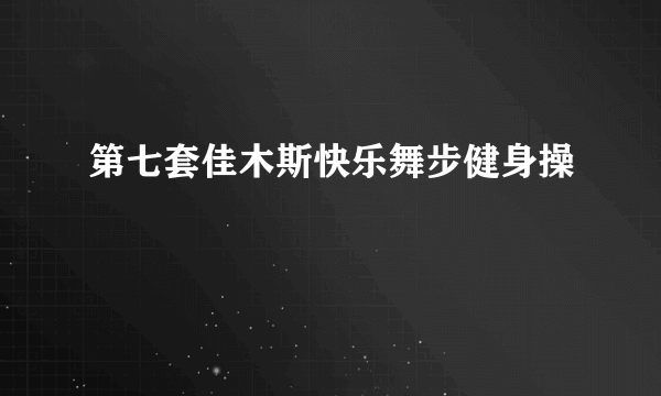 第七套佳木斯快乐舞步健身操