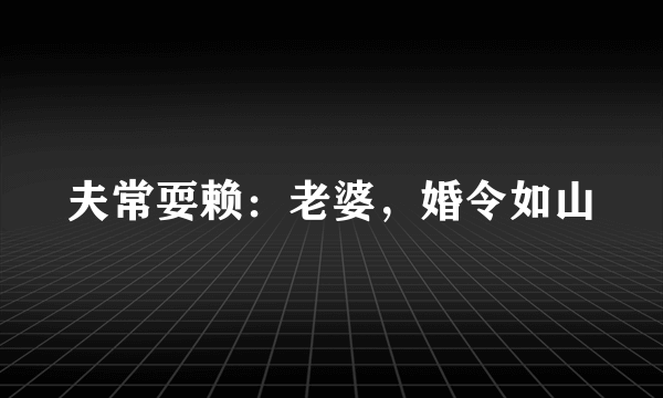 夫常耍赖：老婆，婚令如山