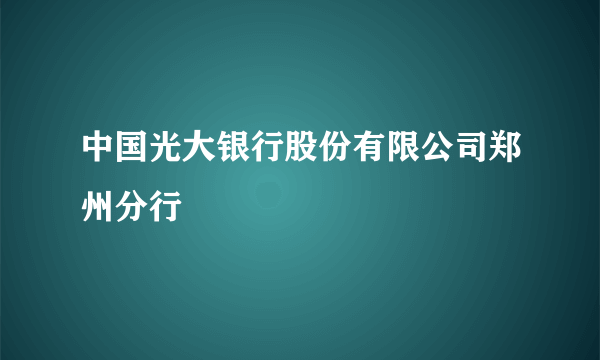 中国光大银行股份有限公司郑州分行