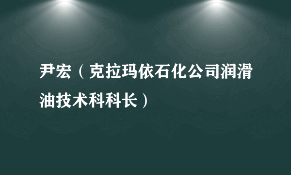 尹宏（克拉玛依石化公司润滑油技术科科长）