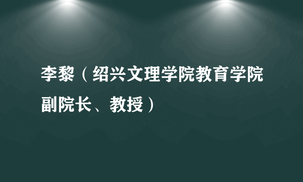 李黎（绍兴文理学院教育学院副院长、教授）