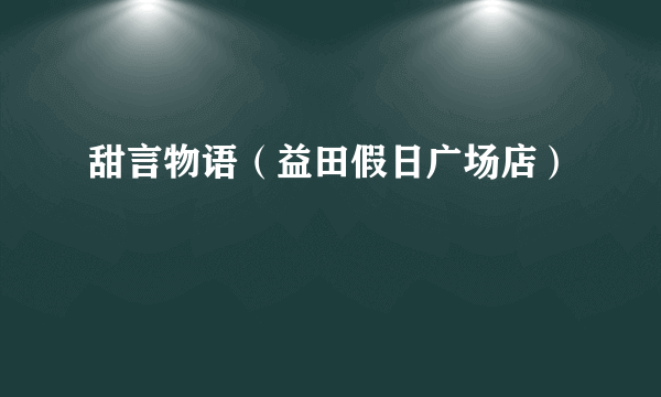 甜言物语（益田假日广场店）