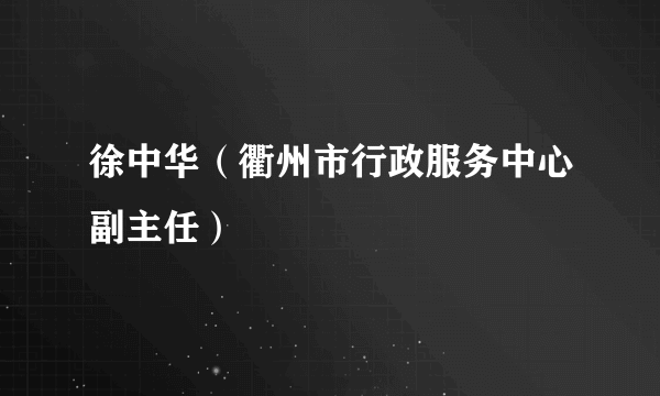 徐中华（衢州市行政服务中心副主任）