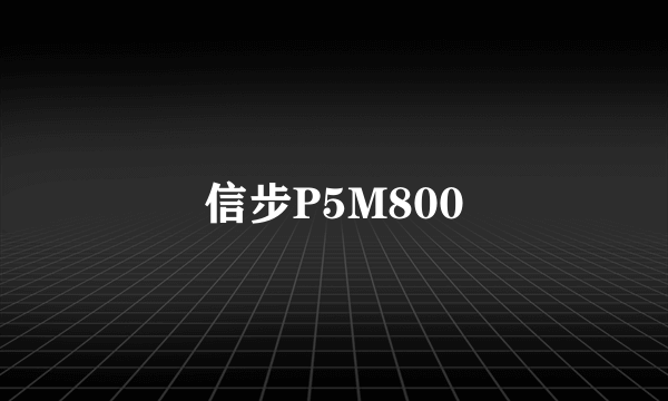 信步P5M800