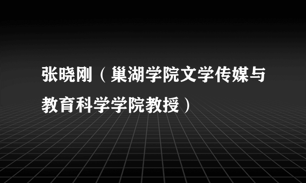 张晓刚（巢湖学院文学传媒与教育科学学院教授）