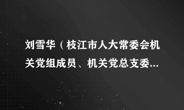 刘雪华（枝江市人大常委会机关党组成员、机关党总支委员、副书记，办公室副主任）