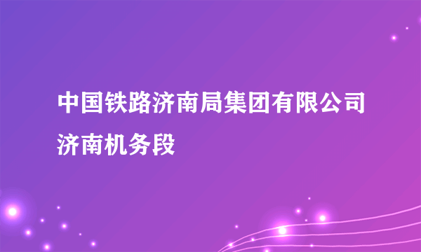 中国铁路济南局集团有限公司济南机务段