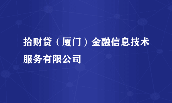 拾财贷（厦门）金融信息技术服务有限公司