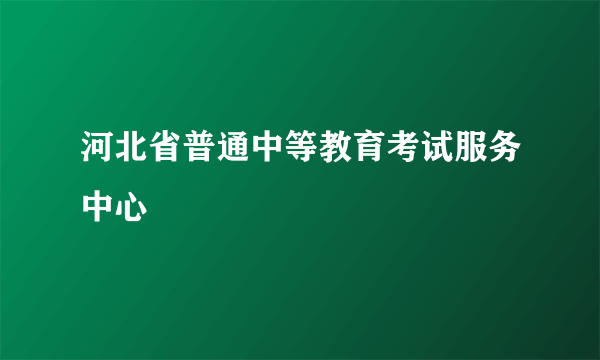 河北省普通中等教育考试服务中心