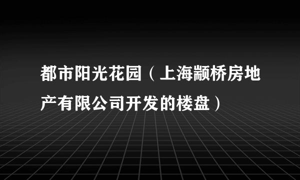 都市阳光花园（上海颛桥房地产有限公司开发的楼盘）