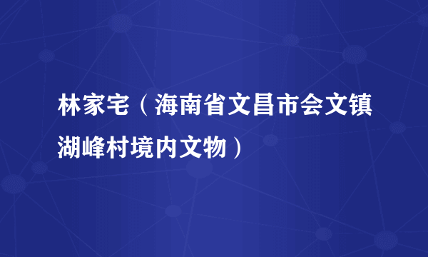 林家宅（海南省文昌市会文镇湖峰村境内文物）