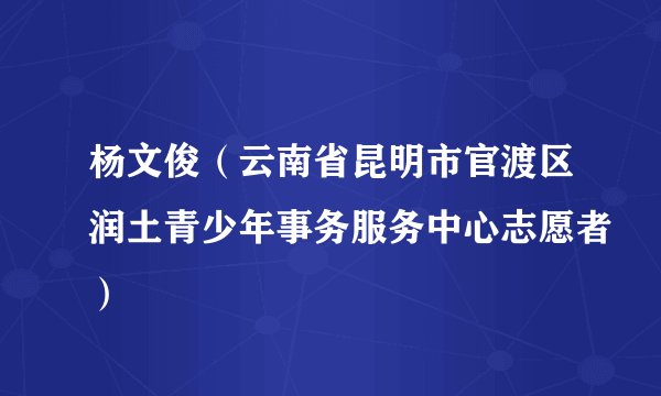 杨文俊（云南省昆明市官渡区润土青少年事务服务中心志愿者）