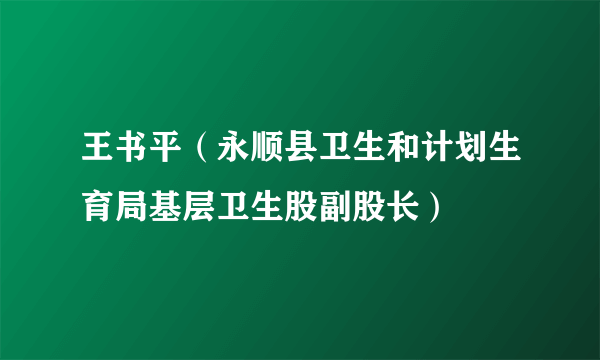 王书平（永顺县卫生和计划生育局基层卫生股副股长）