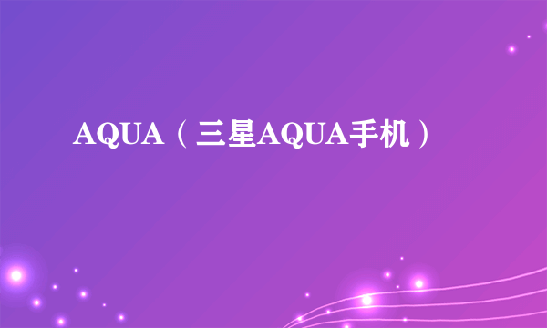 AQUA（三星AQUA手机）