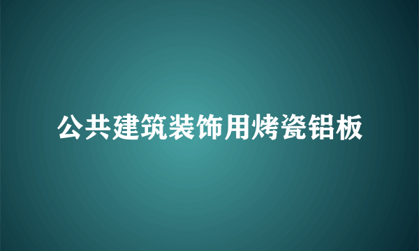 公共建筑装饰用烤瓷铝板