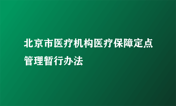 北京市医疗机构医疗保障定点管理暂行办法