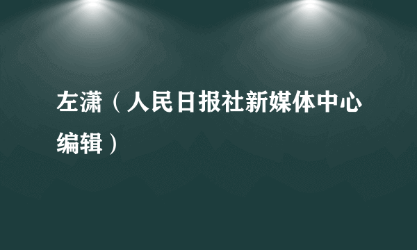 左潇（人民日报社新媒体中心编辑）