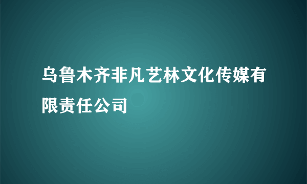 乌鲁木齐非凡艺林文化传媒有限责任公司