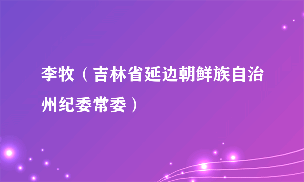 李牧（吉林省延边朝鲜族自治州纪委常委）