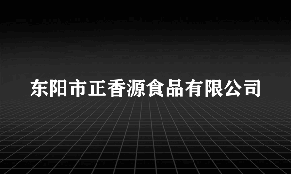 东阳市正香源食品有限公司